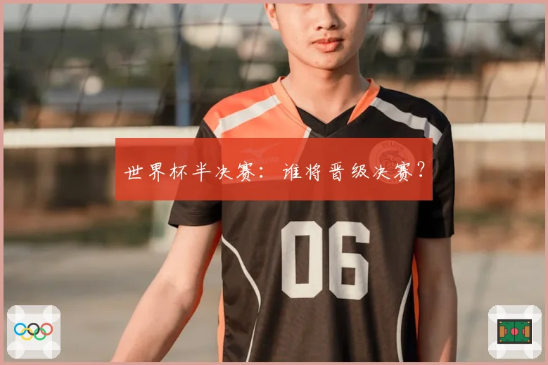 世界杯半决赛：谁将晋级决赛？