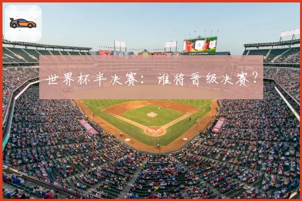 世界杯半决赛：谁将晋级决赛？