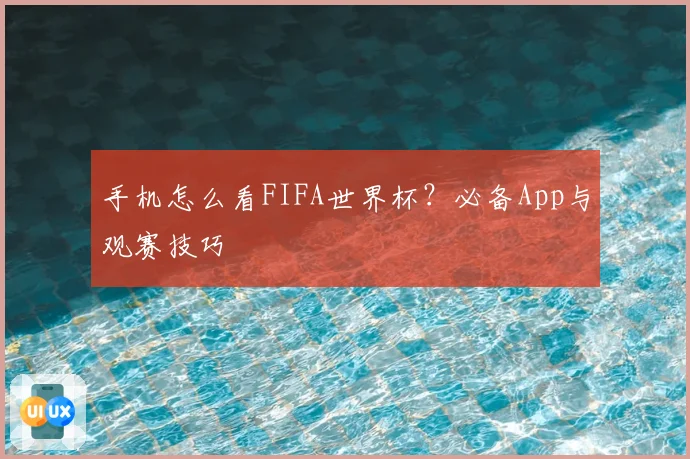 手机怎么看FIFA世界杯？必备App与观赛技巧