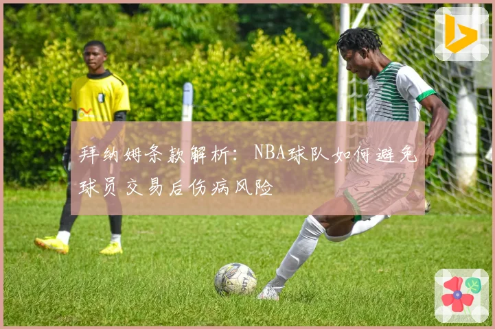 拜纳姆条款解析：NBA球队如何避免球员交易后伤病风险